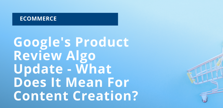 Google's Product Review Algo Update - What Does It Mean For Content Creation?